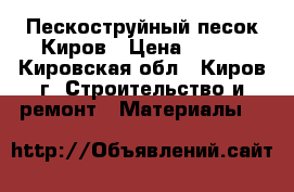 Пескоструйный песок Киров › Цена ­ 150 - Кировская обл., Киров г. Строительство и ремонт » Материалы   